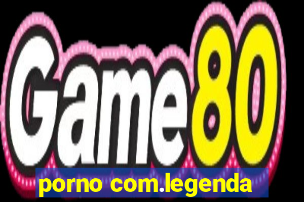 porno com.legenda